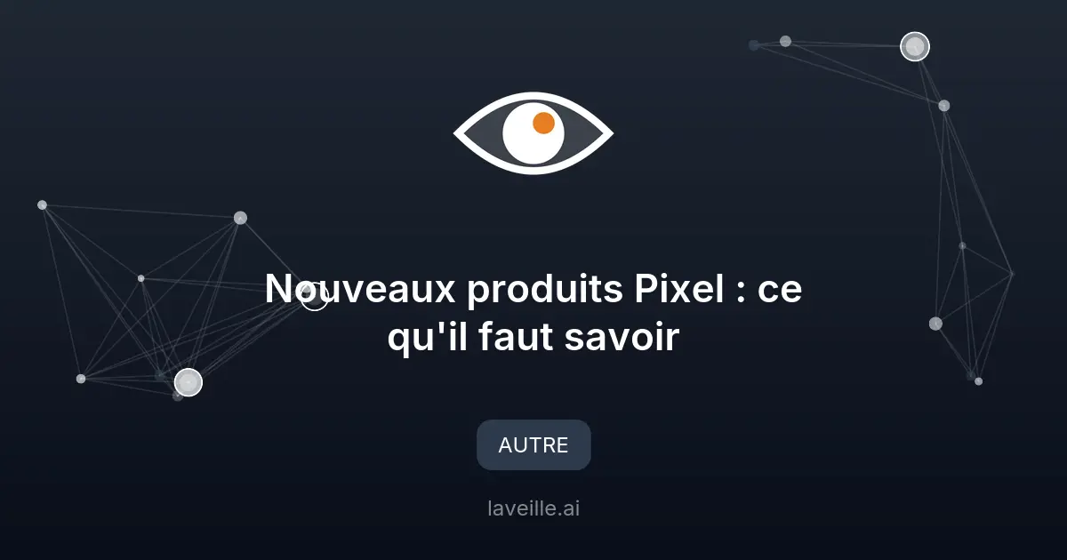 Nouveaux produits Pixel : ce qu'il faut savoir